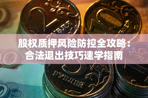 北京股权质押风险防控全攻略：合法退出技巧速学指南