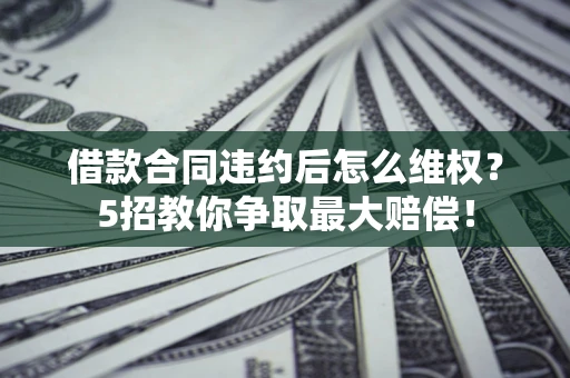 北京借款合同违约后怎么维权？5招教你争取最大赔偿！