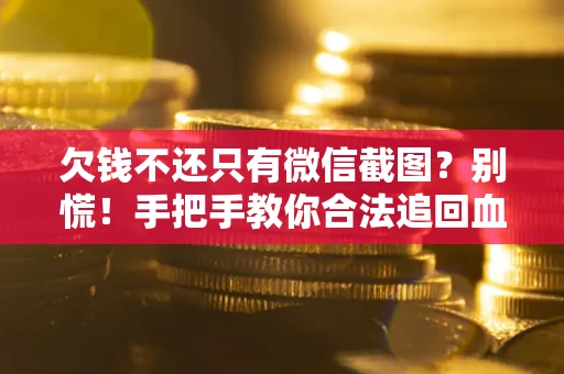 北京欠钱不还只有微信截图？别慌！手把手教你合法追回血汗钱